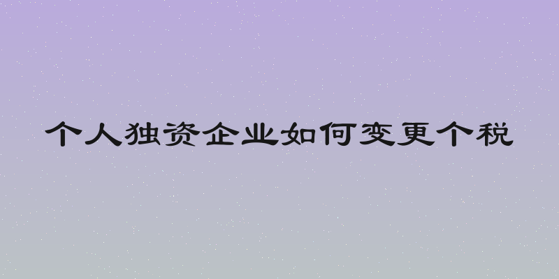 个人独资企业如何变更个税