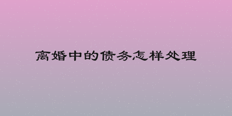 离婚中的债务怎样处理