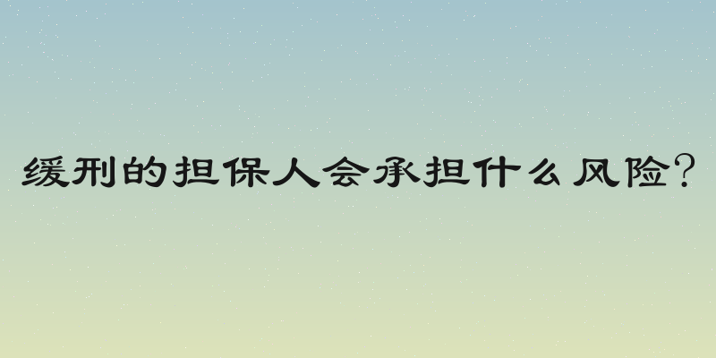 缓刑的担保人会承担什么风险?