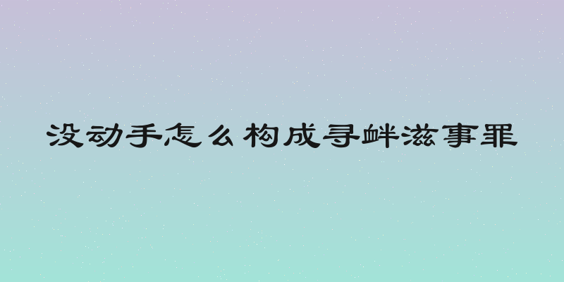 没动手怎么构成寻衅滋事罪