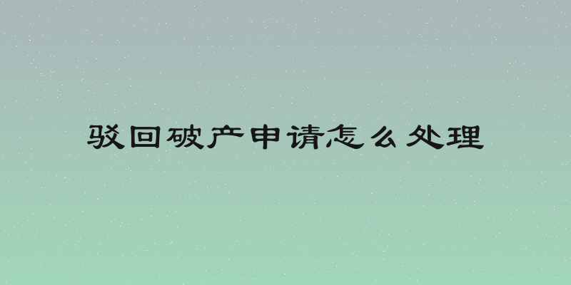 驳回破产申请怎么处理