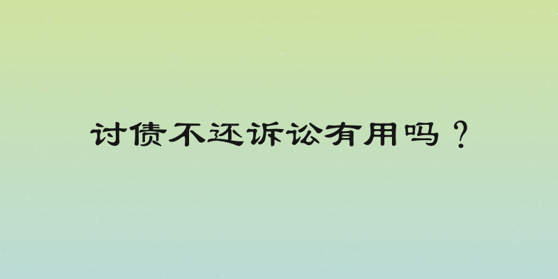 讨债不还诉讼有用吗？