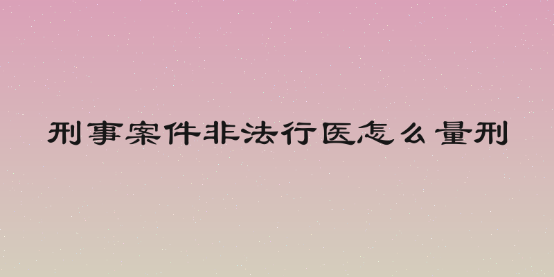 刑事案件非法行医怎么量刑