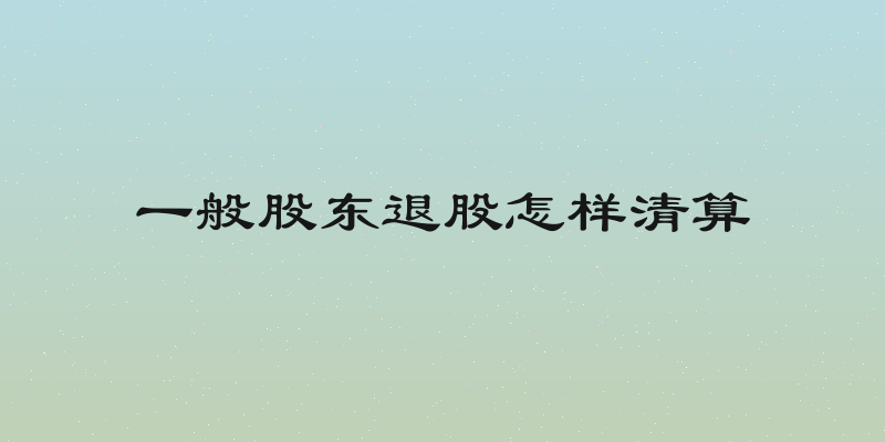 一般股东退股怎样清算