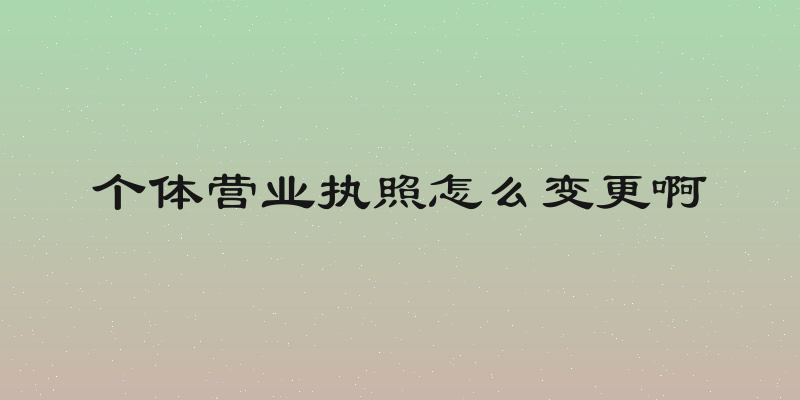 个体营业执照怎么变更啊