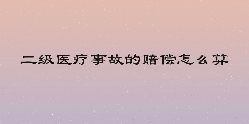 二级医疗事故的赔偿怎么算