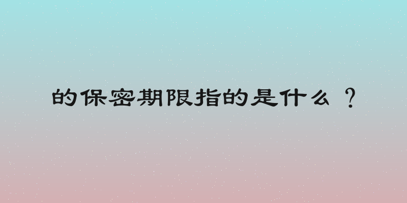 的保密期限指的是什么？