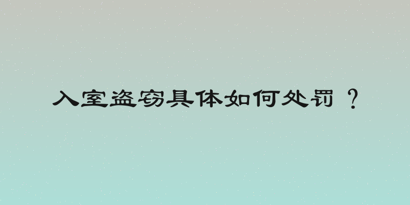 入室盗窃具体如何处罚？