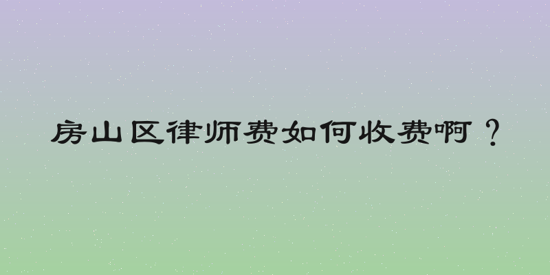 房山区律师费如何收费啊？