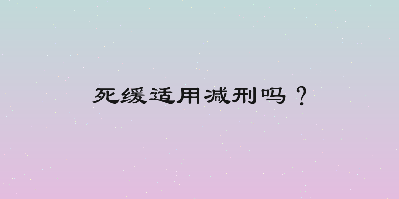 死缓适用减刑吗？