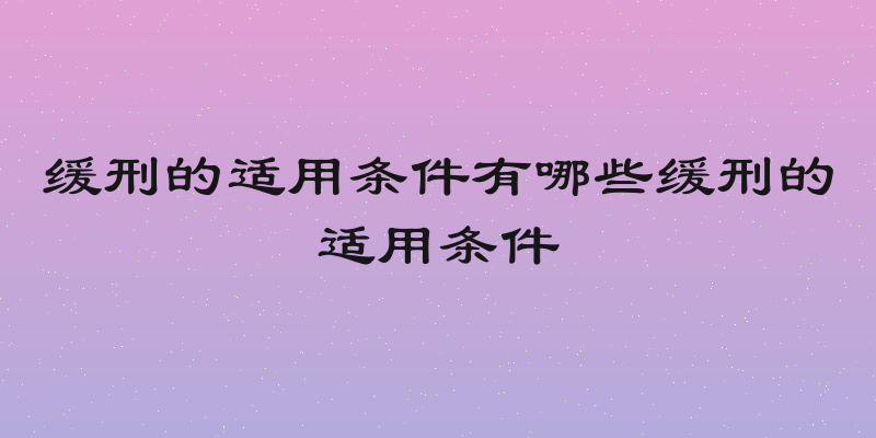 缓刑的适用条件有哪些缓刑的适用条件