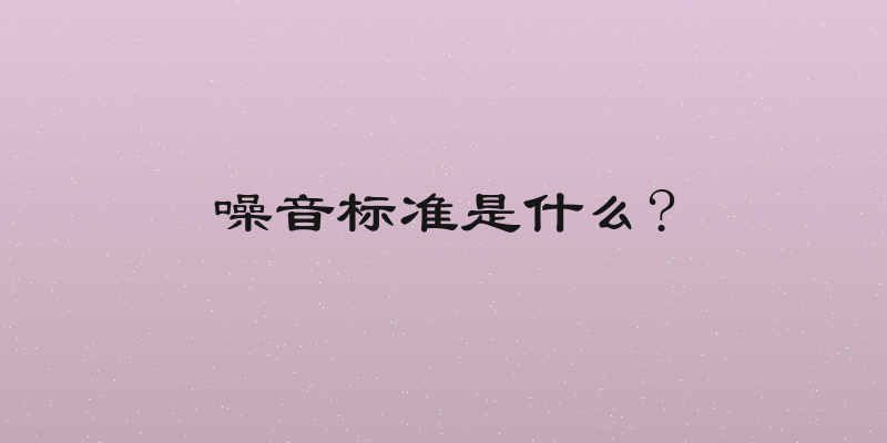 噪音标准是什么?