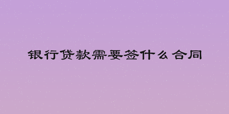 银行贷款需要签什么合同
