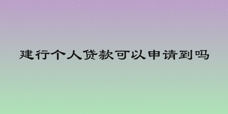 建行个人贷款可以申请到吗