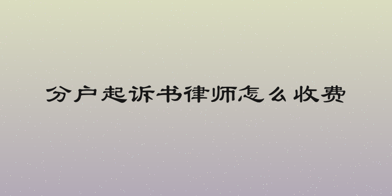 分户起诉书律师怎么收费
