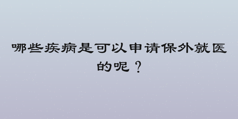 哪些疾病是可以申请保外就医的呢？