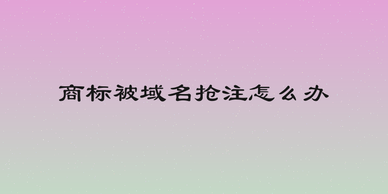 商标被域名抢注怎么办
