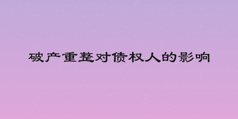 破产重整对债权人的影响