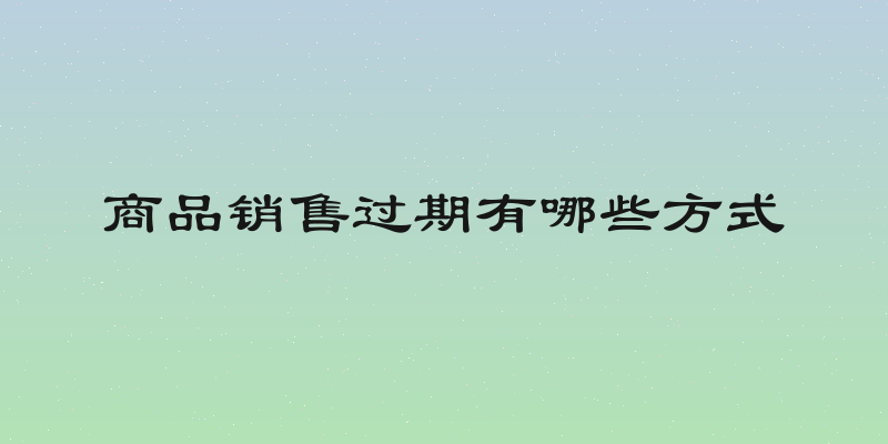 商品销售过期有哪些方式