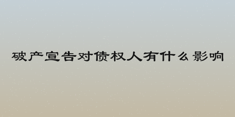 破产宣告对债权人有什么影响