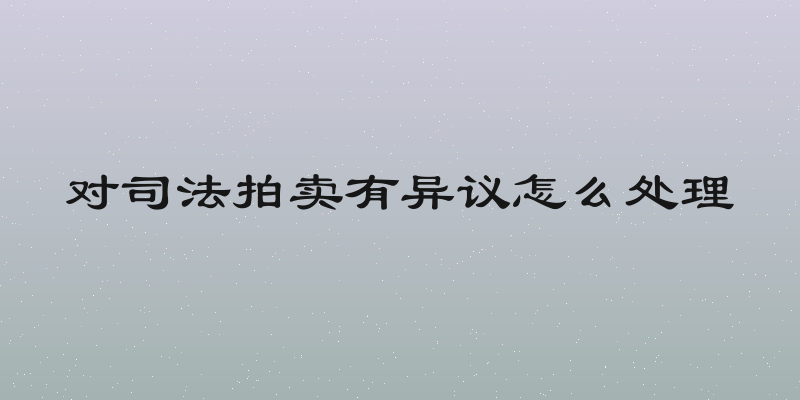 对司法拍卖有异议怎么处理