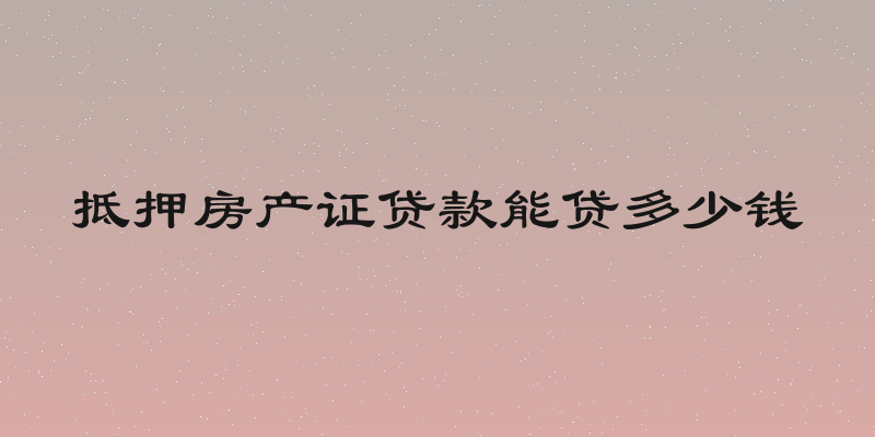 抵押房产证贷款能贷多少钱