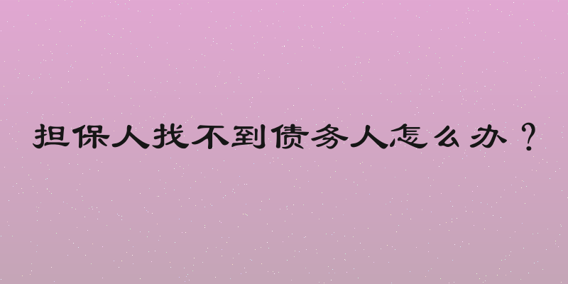 担保人找不到债务人怎么办？