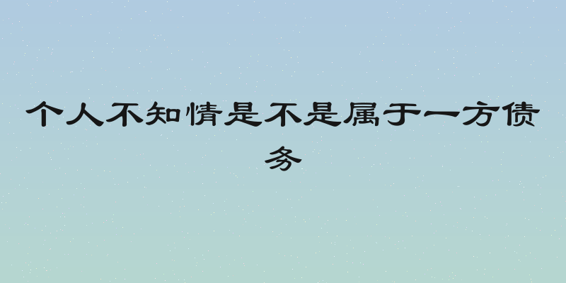 个人不知情是不是属于一方债务