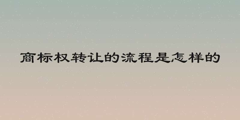商标权转让的流程是怎样的