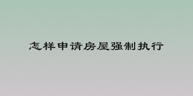 怎样申请房屋强制执行