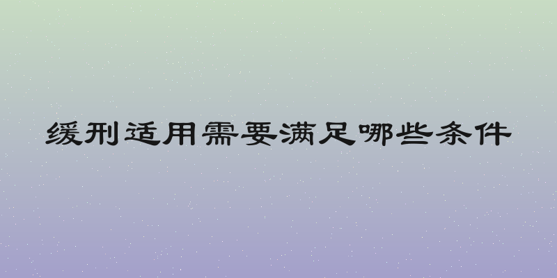 缓刑适用需要满足哪些条件