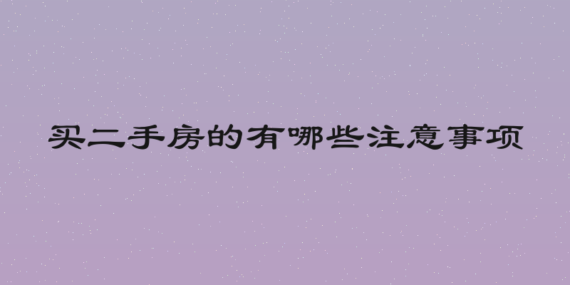 买二手房的有哪些注意事项