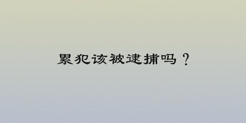 累犯该被逮捕吗？