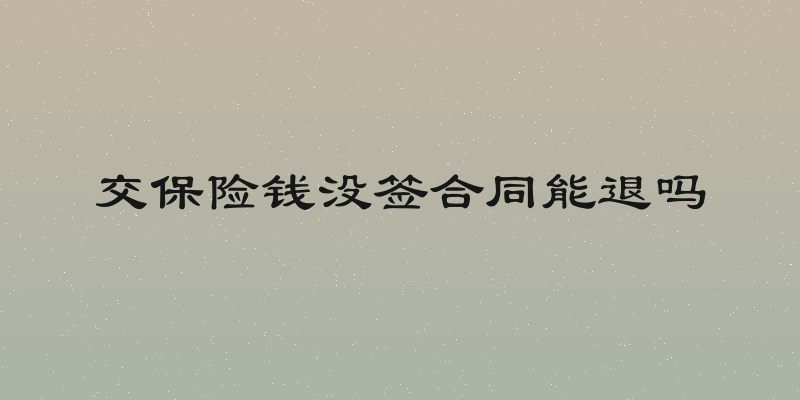 交保险钱没签合同能退吗