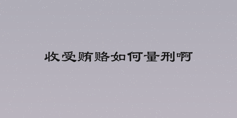 收受贿赂如何量刑啊