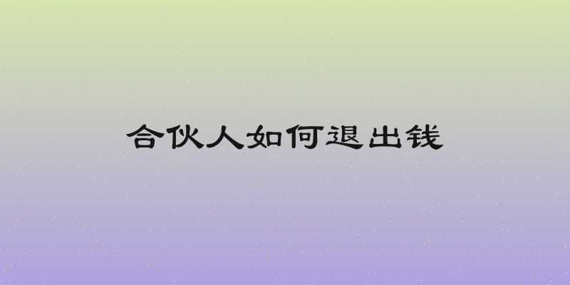 合伙人如何退出钱