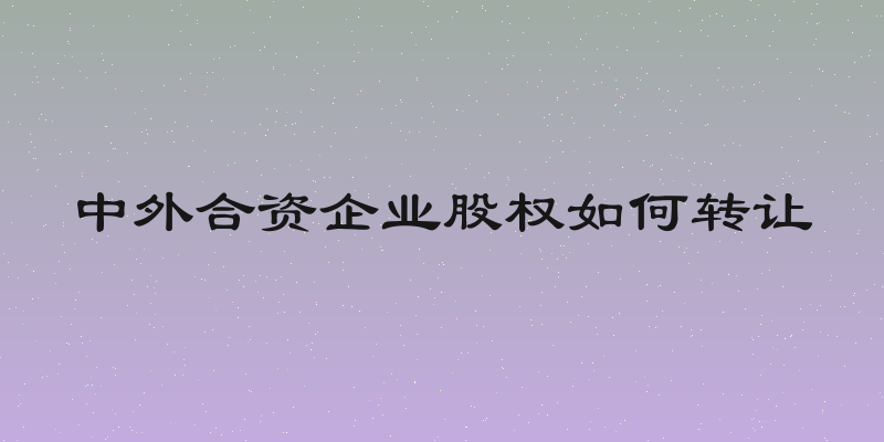 中外合资企业股权如何转让