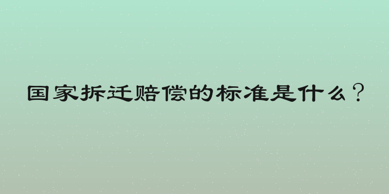 国家拆迁赔偿的标准是什么?