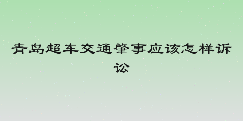 青岛超车交通肇事应该怎样诉讼