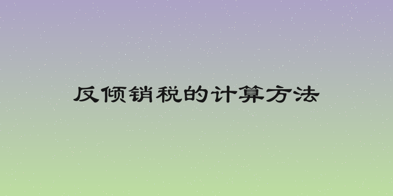 反倾销税的计算方法
