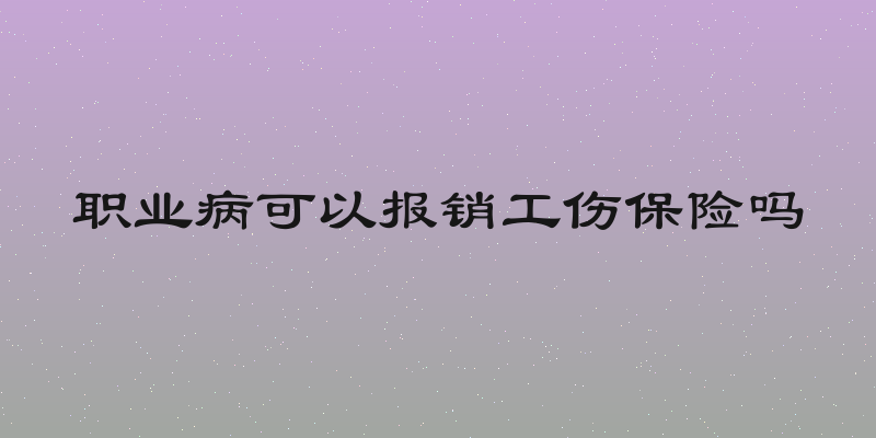 职业病可以报销工伤保险吗