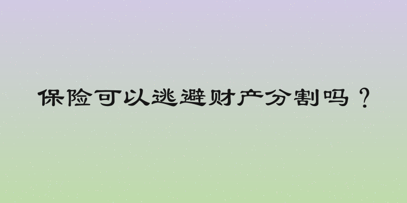 保险可以逃避财产分割吗？