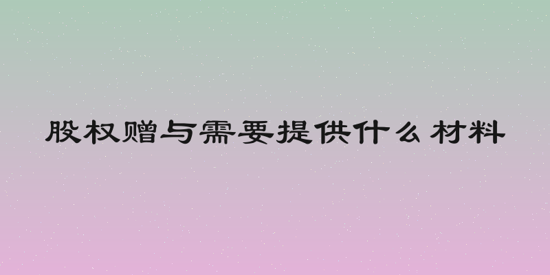 股权赠与需要提供什么材料