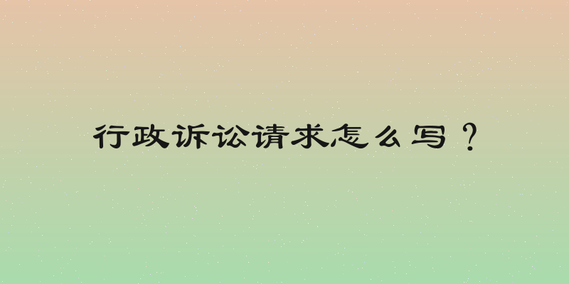 行政诉讼请求怎么写？