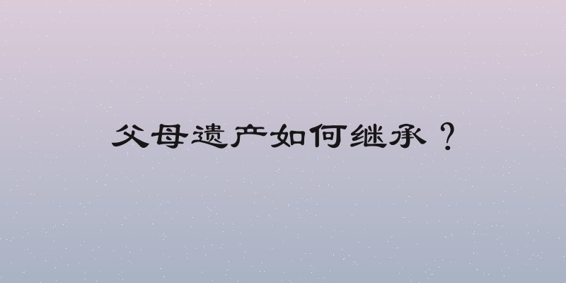 父母遗产如何继承？