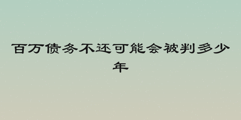 百万债务不还可能会被判多少年