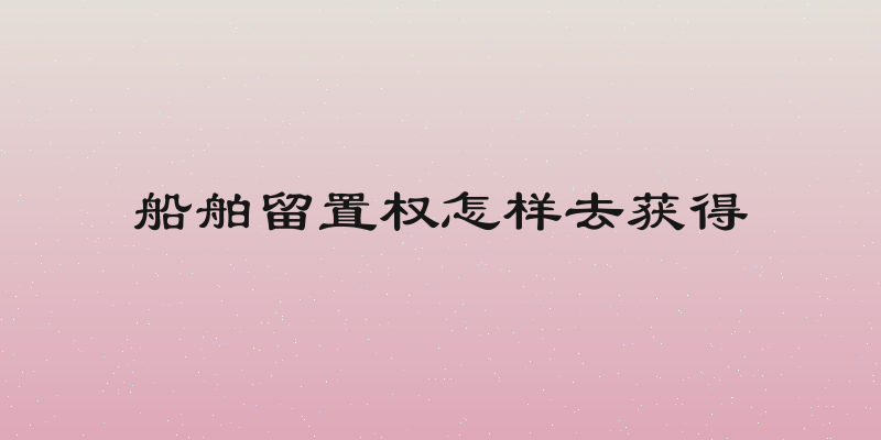 船舶留置权怎样去获得