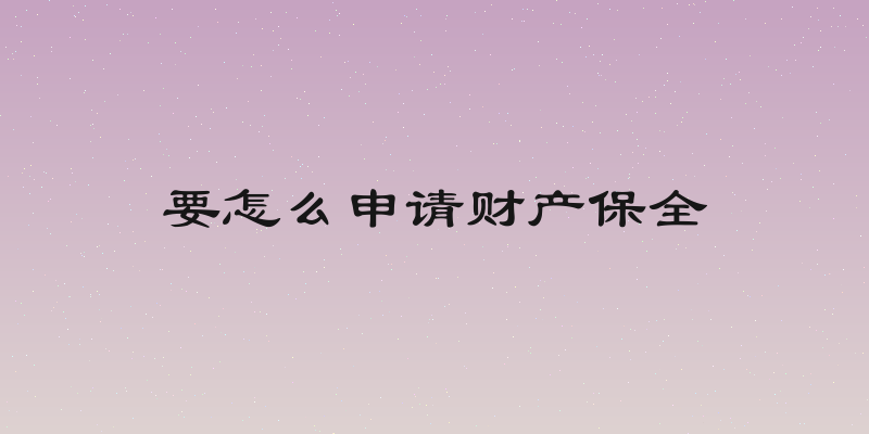 要怎么申请财产保全