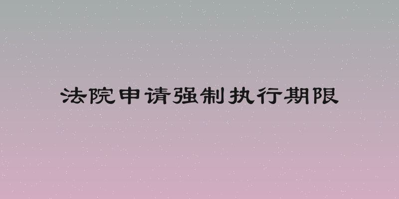 法院申请强制执行期限