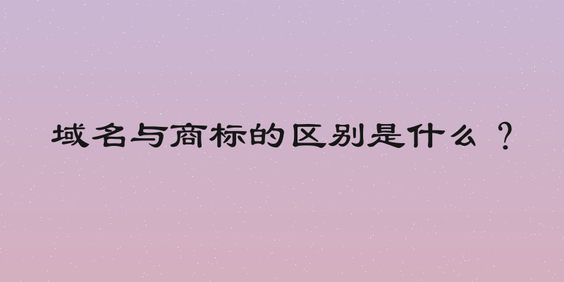 域名与商标的区别是什么？